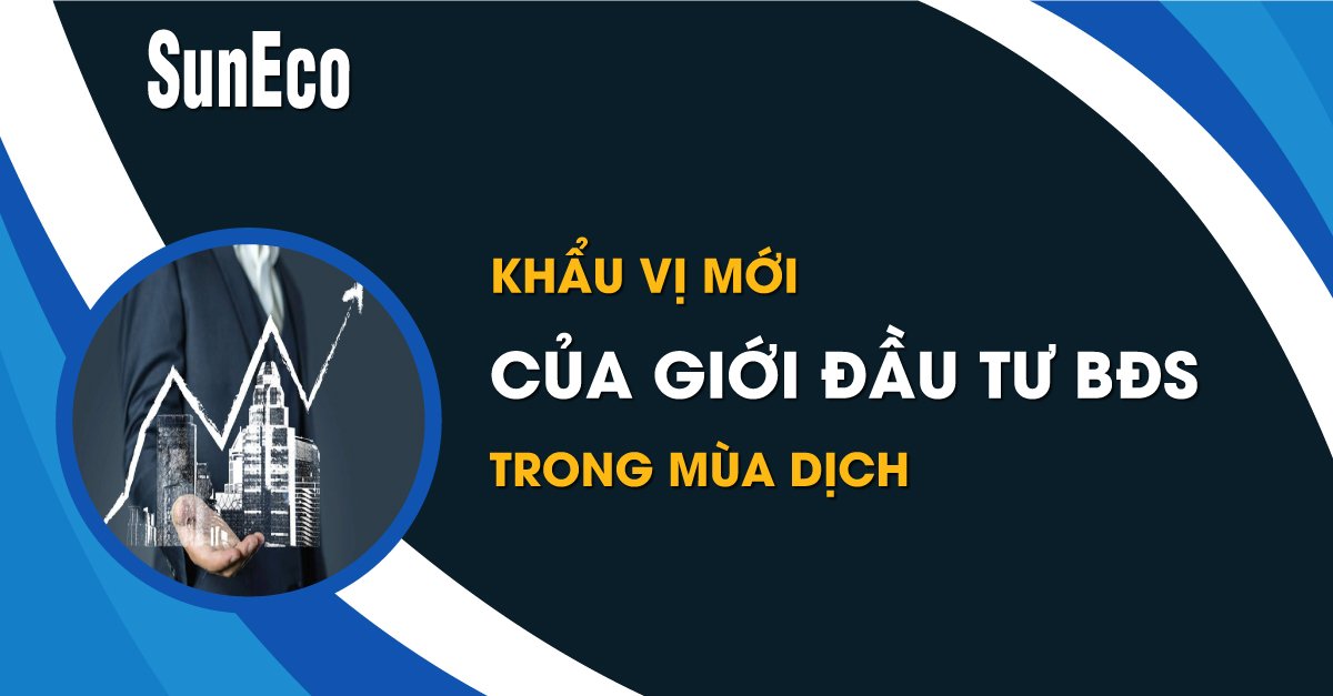 KHẨU VỊ MỚI CỦA GIỚI ĐẦU TƯ BĐS TRONG MÙA DỊCH