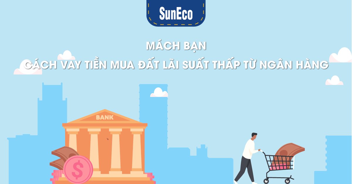 MÁCH BẠN CÁCH VAY TIỀN MUA ĐẤT LÃI SUẤT THẤP TỪ NGÂN HÀNG