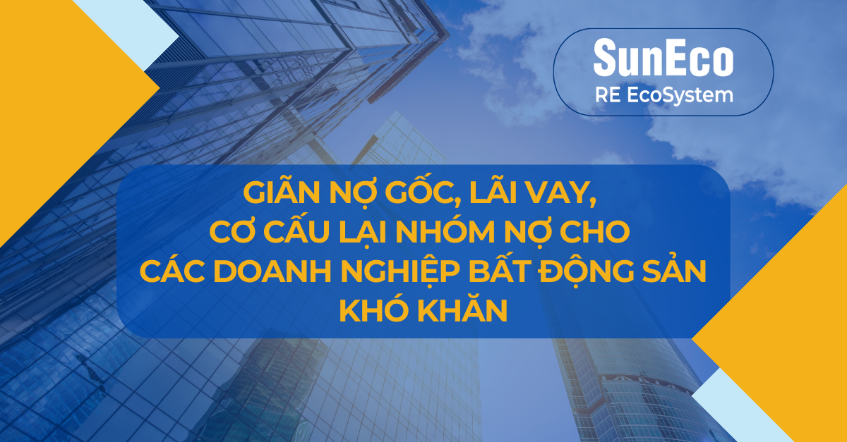 GIÃN NỢ GỐC, LÃI VAY, CƠ CẤU LẠI NHÓM NỢ CHO CÁC DOANH NGHIỆP BẤT ĐỘNG SẢN KHÓ KHĂN