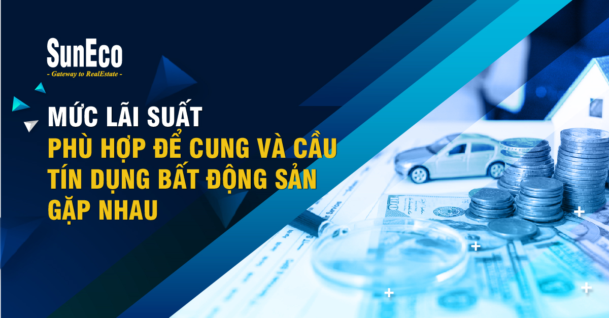 MỨC LÃI SUẤT PHÙ HỢP ĐỂ CUNG VÀ CẦU TÍN DỤNG BẤT ĐỘNG SẢN GẶP NHAU?