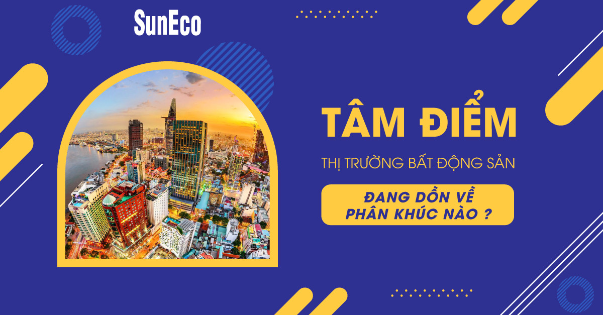 TÂM ĐIỂM THỊ TRƯỜNG BẤT ĐỘNG SẢN ĐANG DỒN VỀ PHÂN KHÚC NÀO?