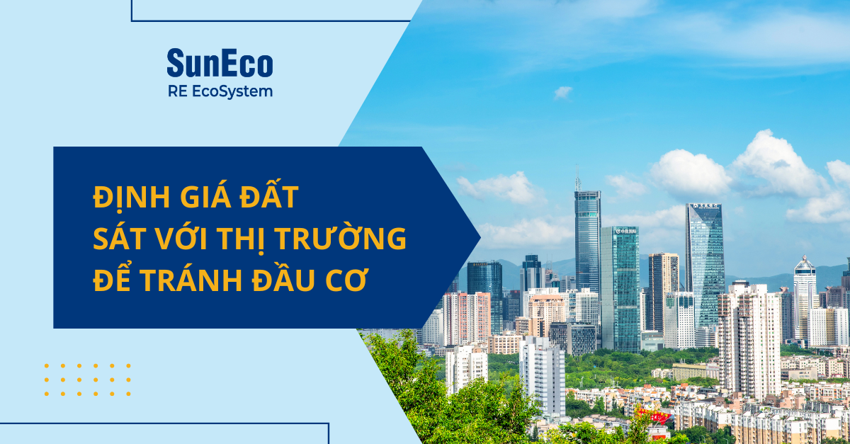 ĐỊNH GIÁ ĐẤT SÁT VỚI THỊ TRƯỜNG ĐỂ TRÁNH ĐẦU CƠ THỔI GIÁ