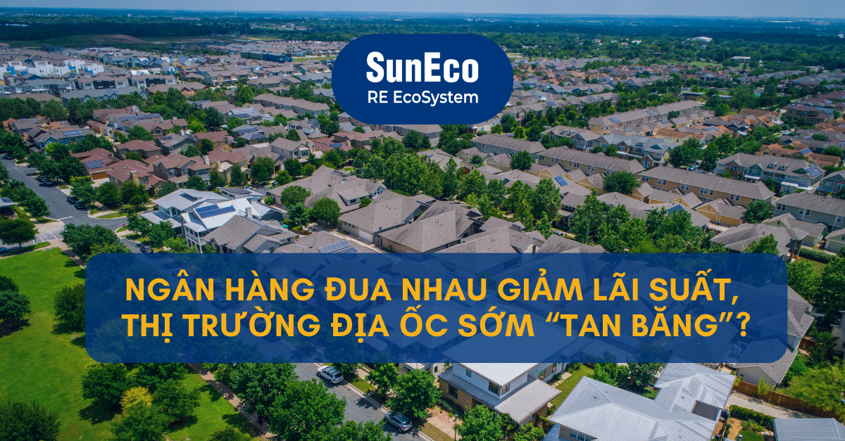 NGÂN HÀNG ĐUA NHAU GIẢM LÃI SUẤT, THỊ TRƯỜNG ĐỊA ỐC SỚM “TAN BĂNG”?